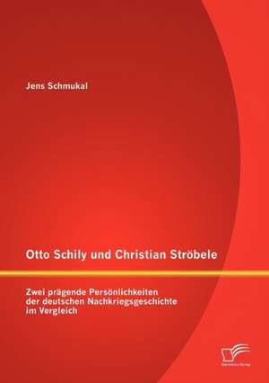 Otto Schily Und Christian Str Bele: Zwei PR Gende Pers Nlichkeiten Der Deutschen Nachkriegsgeschichte Im Vergleich de Jens Schmukal