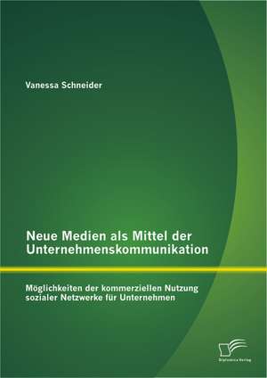 Neue Medien ALS Mittel Der Unternehmenskommunikation: Moglichkeiten Der Kommerziellen Nutzung Sozialer Netzwerke Fur Unternehmen de Vanessa Schneider