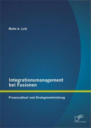 Integrationsmanagement Bei Fusionen: Prozessablauf Und Strategieentwicklung de Malte A. Luik