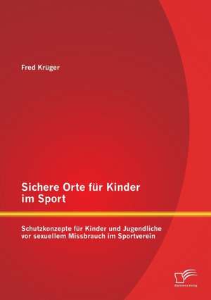 Sichere Orte Fur Kinder Im Sport: Schutzkonzepte Fur Kinder Und Jugendliche VOR Sexuellem Missbrauch Im Sportverein de Fred Krüger