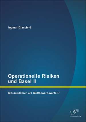 Operationelle Risiken Und Basel II: Messverfahren ALS Wettbewerbsvorteil? de Ingmar Dransfeld