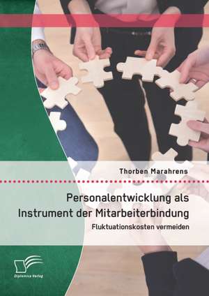 Personalentwicklung ALS Instrument Der Mitarbeiterbindung: Fluktuationskosten Vermeiden de Thorben Marahrens