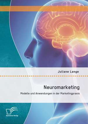 Neuromarketing: Modelle Und Anwendungen in Der Marketingpraxis de Juliane Lange