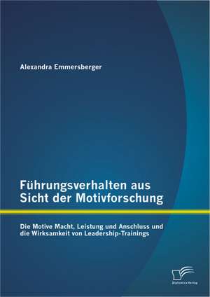 Fuhrungsverhalten Aus Sicht Der Motivforschung: Die Motive Macht, Leistung Und Anschluss Und Die Wirksamkeit Von Leadership-Trainings de Alexandra Emmersberger