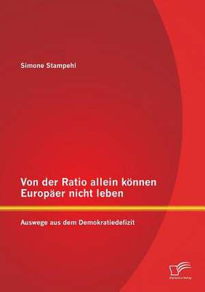 Von Der Ratio Allein Konnen Europaer Nicht Leben: Auswege Aus Dem Demokratiedefizit de Simone Stampehl