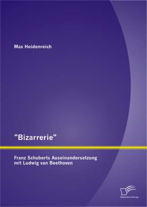 "Bizarrerie" - Franz Schuberts Auseinandersetzung Mit Ludwig Van Beethoven: Handlungsempfehlungen Und Umsetzungsvorschlage de Max Heidenreich