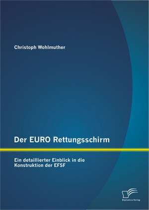 Der Euro Rettungsschirm: Ein Detaillierter Einblick in Die Konstruktion Der Efsf de Christoph Wohlmuther