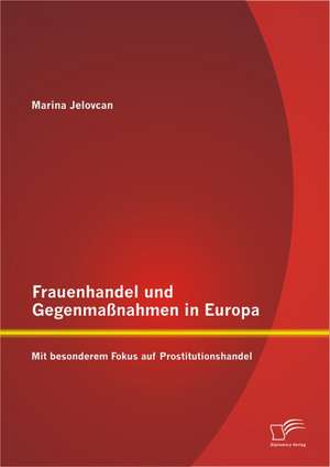 Frauenhandel Und Gegenmassnahmen in Europa: Mit Besonderem Fokus Auf Prostitutionshandel de Marina Jelovcan