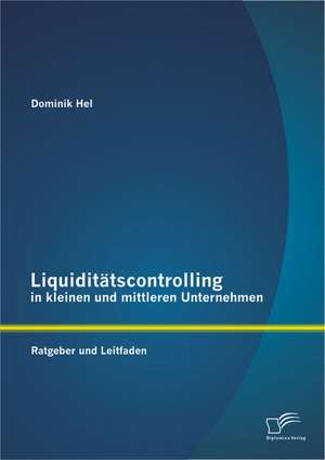 Liquiditatscontrolling in Kleinen Und Mittleren Unternehmen: Ratgeber Und Leitfaden de Dominik Hel