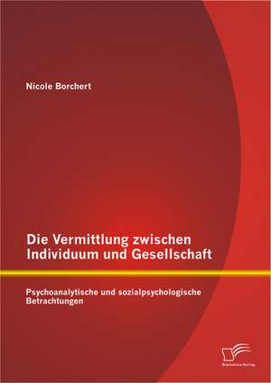 Die Vermittlung Zwischen Individuum Und Gesellschaft: Psychoanalytische Und Sozialpsychologische Betrachtungen de Nicole Borchert