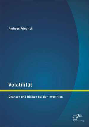 Volatilitat: Chancen Und Risiken Bei Der Investition de Andreas Friedrich