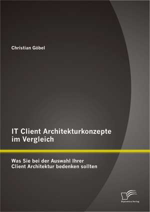 It Client Architekturkonzepte Im Vergleich: Was Sie Bei Der Auswahl Ihrer Client Architektur Bedenken Sollten de Christian Göbel