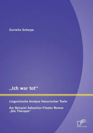 Ich War Tot": Linguistische Analyse Literarischer Texte. Am Beispiel Sebastian Fitzeks Roman Die Therapie" de Scherpe Cornelia