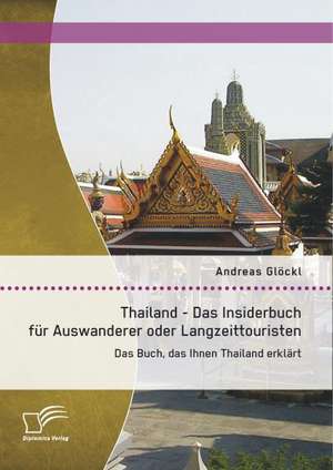 Thailand - Das Insiderbuch Fur Auswanderer Oder Langzeittouristen: Das Buch, Das Ihnen Thailand Erklart de Andreas Glöckl