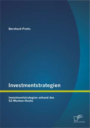 Investmentstrategien: Investmentstrategien Anhand Des 52-Wochen-Hochs de Bernhard Pretis