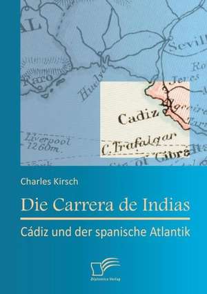 Die Carrera de Indias: Cadiz Und Der Spanische Atlantik de Charles Kirsch