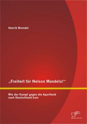 Freiheit Fur Nelson Mandela!" Wie Der Kampf Gegen Die Apartheid Nach Deutschland Kam: Informelle Stadtenetzwerke Und Deren Wirkungsweise in Dunn Besiedelten Regionen Ostdeutschlands de Henrik Brendel