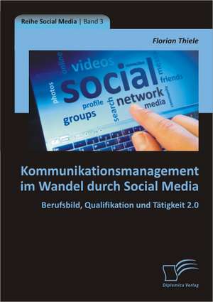 Kommunikationsmanagement Im Wandel Durch Social Media: Berufsbild, Qualifikation Und Tatigkeit 2.0 de Florian Thiele