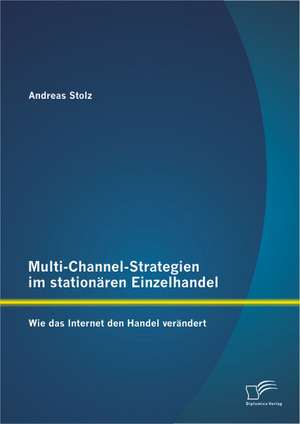 Multi-Channel-Strategien Im Stationaren Einzelhandel: Wie Das Internet Den Handel Verandert de Andreas Stolz