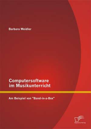 Computersoftware Im Musikunterricht: Am Beispiel Von "Band-In-A-Box" de Barbara Weidler