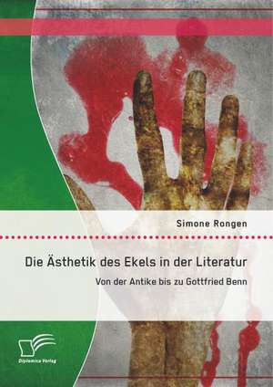 Die Asthetik Des Ekels in Der Literatur: Von Der Antike Bis Zu Gottfried Benn de Simone Rongen