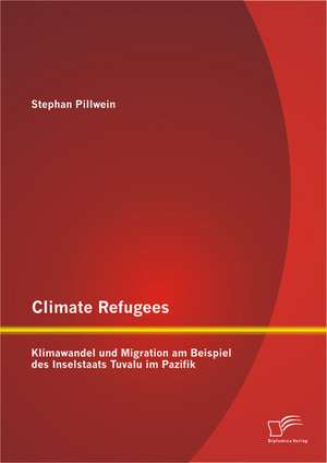 Climate Refugees: Klimawandel Und Migration Am Beispiel Des Inselstaats Tuvalu Im Pazifik de Stephan Pillwein