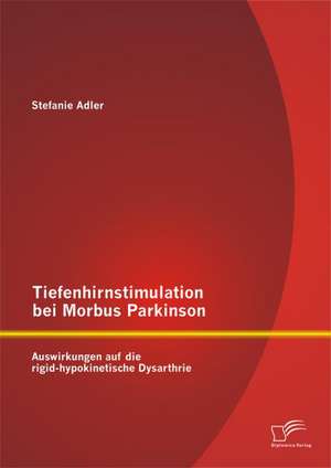 Tiefenhirnstimulation Bei Morbus Parkinson: Auswirkungen Auf Die Rigid-Hypokinetische Dysarthrie de Stefanie Adler