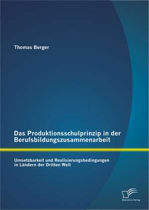 Das Produktionsschulprinzip in Der Berufsbildungszusammenarbeit: Umsetzbarkeit Und Realisierungsbedingungen in Landern Der Dritten Welt de Thomas Berger