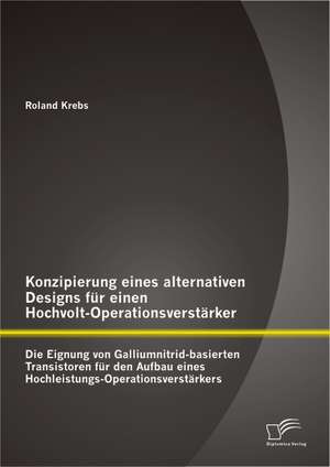 Konzipierung Eines Alternativen Designs Fur Einen Hochvolt-Operationsverstarker: Die Eignung Von Galliumnitrid-Basierten Transistoren Fur Den Aufbau E de Roland Krebs