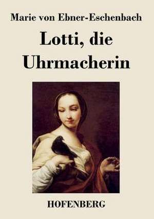 Lotti, die Uhrmacherin de Marie von Ebner-Eschenbach