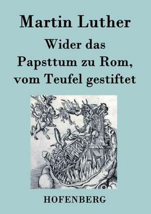 Wider das Papsttum zu Rom, vom Teufel gestiftet de Martin Luther