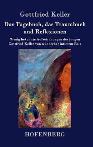 Das Tagebuch, das Traumbuch und Reflexionen de Gottfried Keller