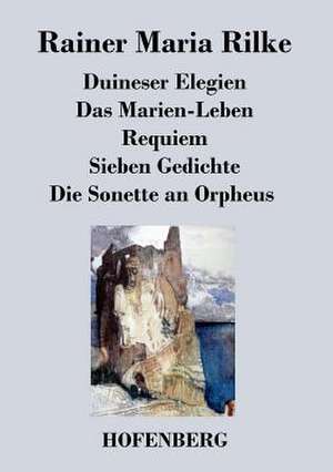 Duineser Elegien / Das Marien-Leben / Requiem / Sieben Gedichte / Die Sonette an Orpheus de Rainer Maria Rilke