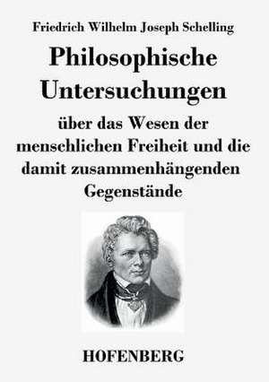 Philosophische Untersuchungen über das Wesen der menschlichen Freiheit und die damit zusammenhängenden Gegenstände de Friedrich Wilhelm Joseph Schelling