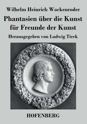 Phantasien über die Kunst für Freunde der Kunst de Wilhelm Heinrich Wackenroder