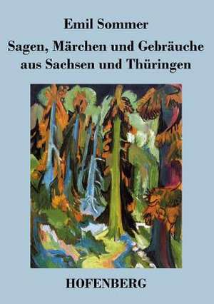 Sagen, Märchen und Gebräuche aus Sachsen und Thüringen de Emil Sommer