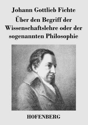 Über den Begriff der Wissenschaftslehre oder der sogenannten Philosophie de Johann Gottlieb Fichte