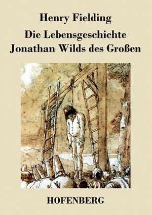 Die Lebensgeschichte Jonathan Wilds des Großen de Henry Fielding