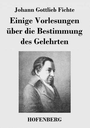 Einige Vorlesungen über die Bestimmung des Gelehrten de Johann Gottlieb Fichte