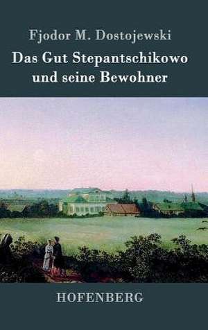 Das Gut Stepantschikowo und seine Bewohner de Fjodor M. Dostojewski