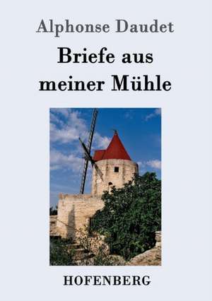 Briefe aus meiner Mühle de Alphonse Daudet