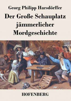 Der Große Schauplatz jämmerlicher Mordgeschichte de Georg Philipp Harsdörffer