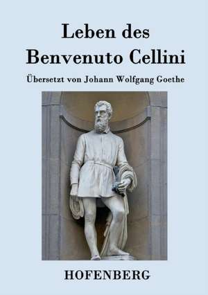 Leben des Benvenuto Cellini, florentinischen Goldschmieds und Bildhauers de Benvenuto Cellini