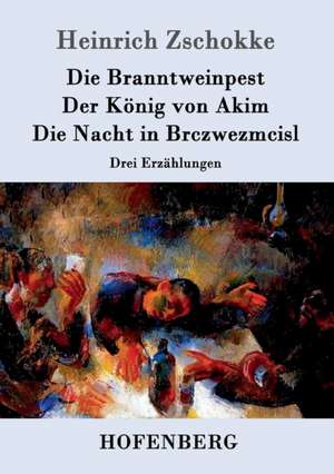 Die Branntweinpest / Der König von Akim / Die Nacht in Brczwezmcisl de Heinrich Zschokke