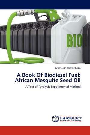 A Book Of Biodiesel Fuel: African Mesquite Seed Oil de Eloka-Eboka Andrew C.