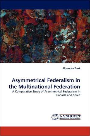 Asymmetrical Federalism in the Multinational Federation de Alixandra Funk