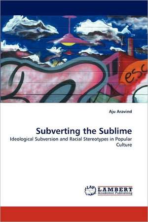 Subverting the Sublime de Aju Aravind