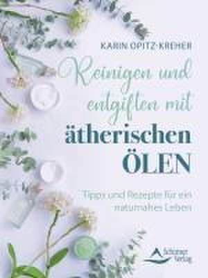 Reinigen und entgiften mit ätherischen Ölen de Karin Opitz-Kreher