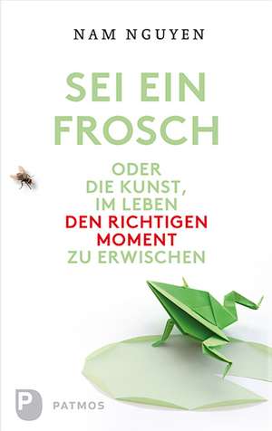 Sei ein Frosch oder die Kunst, im Leben den richtigen Moment zu erwischen de Nam Nguyen