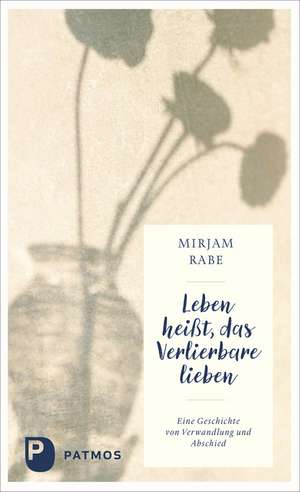 Leben heißt, das Verlierbare lieben de Mirjam Rabe